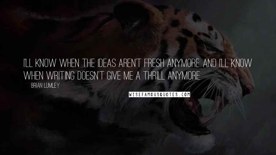 Brian Lumley Quotes: I'll know when the ideas aren't fresh anymore. And I'll know when writing doesn't give me a thrill anymore.