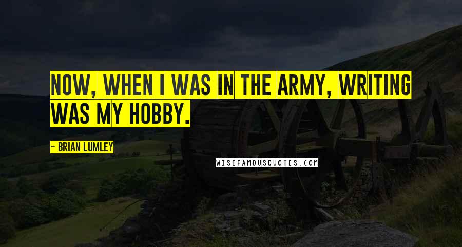 Brian Lumley Quotes: Now, when I was in the Army, writing was my hobby.