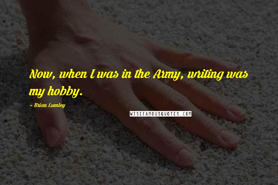 Brian Lumley Quotes: Now, when I was in the Army, writing was my hobby.