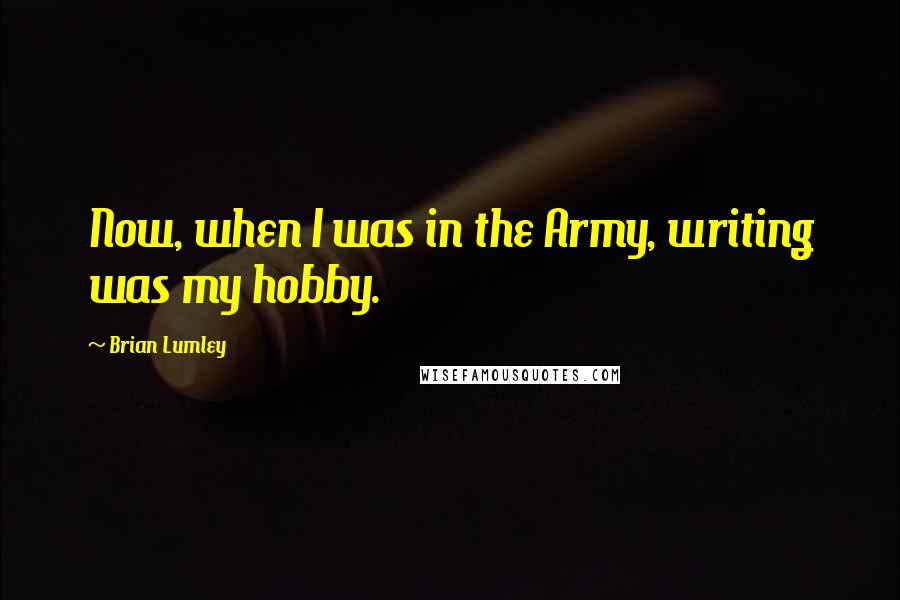 Brian Lumley Quotes: Now, when I was in the Army, writing was my hobby.