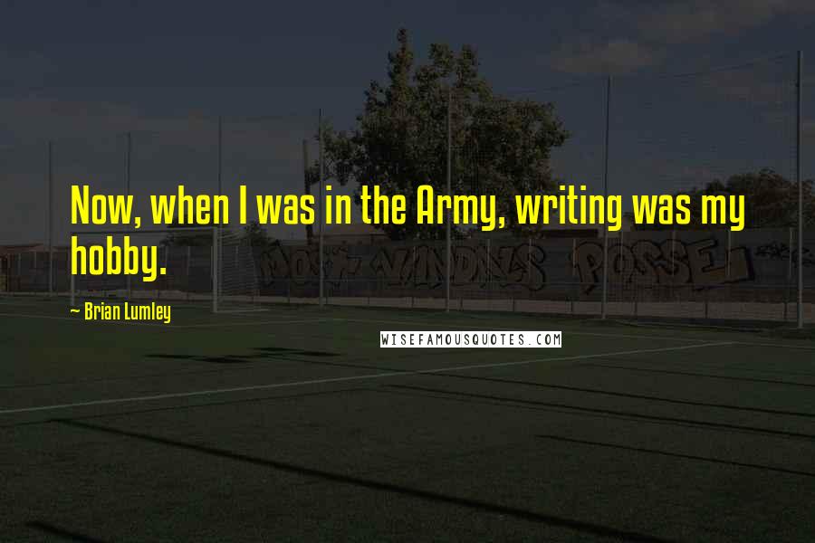 Brian Lumley Quotes: Now, when I was in the Army, writing was my hobby.
