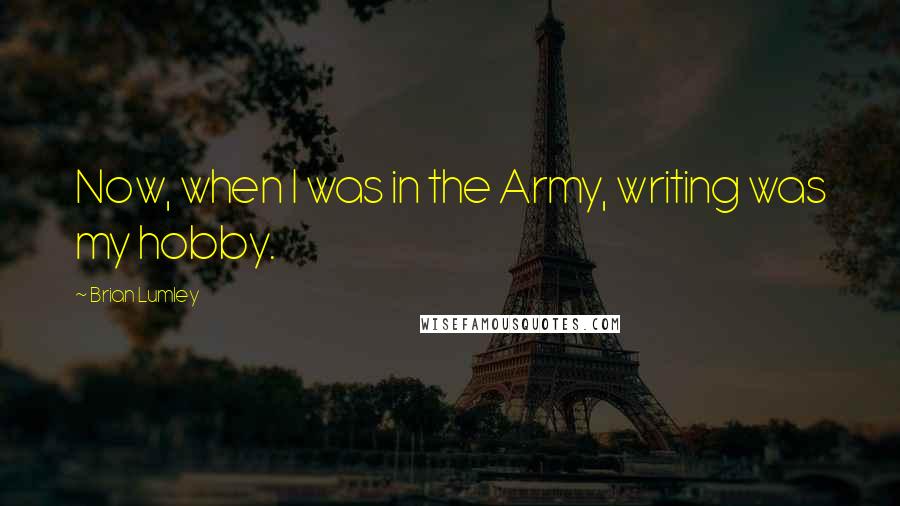 Brian Lumley Quotes: Now, when I was in the Army, writing was my hobby.