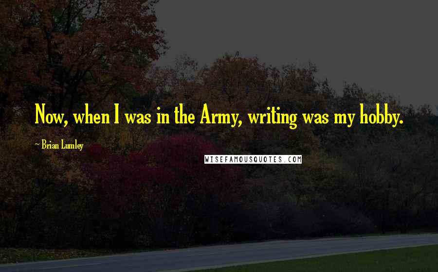 Brian Lumley Quotes: Now, when I was in the Army, writing was my hobby.