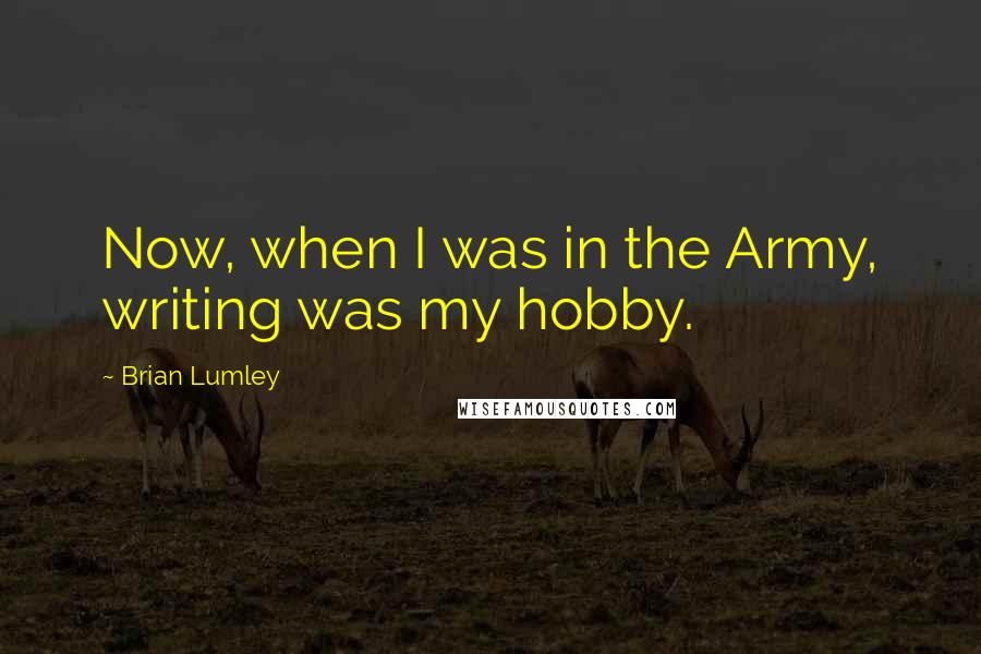 Brian Lumley Quotes: Now, when I was in the Army, writing was my hobby.