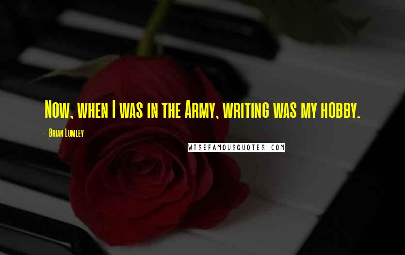Brian Lumley Quotes: Now, when I was in the Army, writing was my hobby.