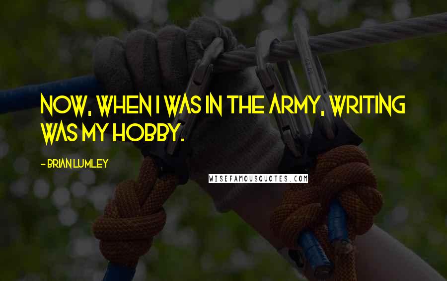 Brian Lumley Quotes: Now, when I was in the Army, writing was my hobby.