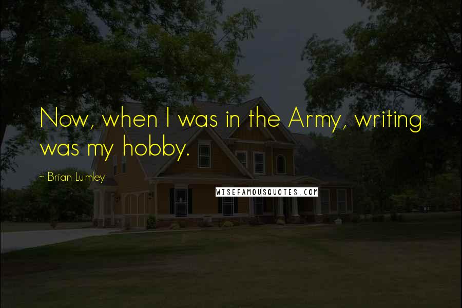 Brian Lumley Quotes: Now, when I was in the Army, writing was my hobby.