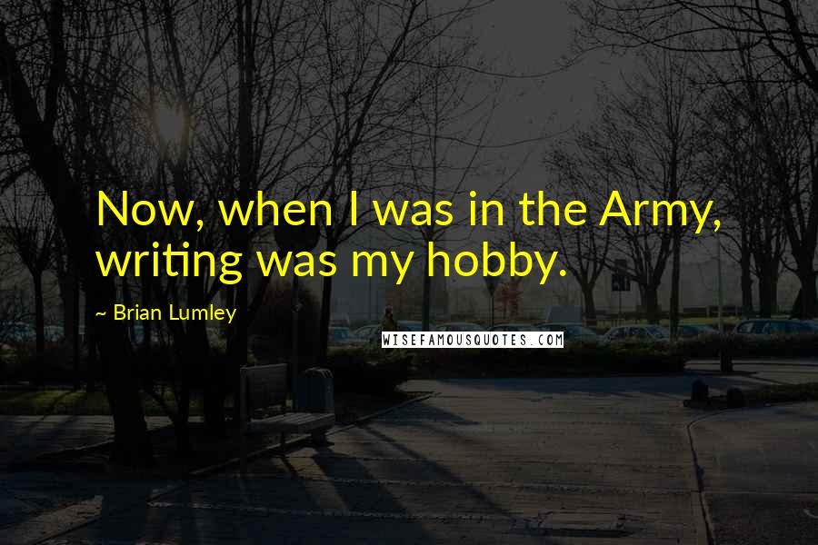 Brian Lumley Quotes: Now, when I was in the Army, writing was my hobby.