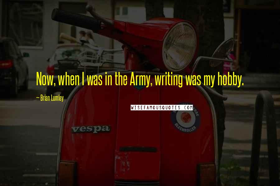 Brian Lumley Quotes: Now, when I was in the Army, writing was my hobby.