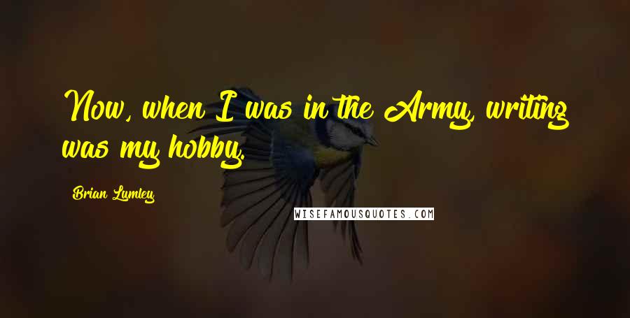 Brian Lumley Quotes: Now, when I was in the Army, writing was my hobby.