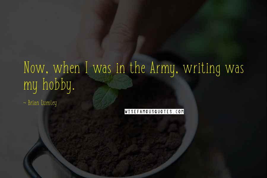 Brian Lumley Quotes: Now, when I was in the Army, writing was my hobby.