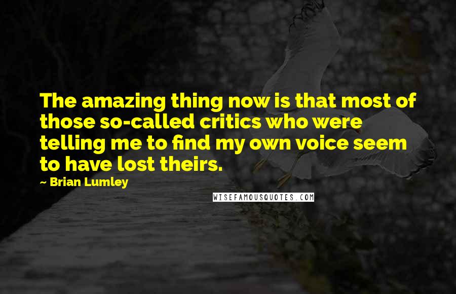 Brian Lumley Quotes: The amazing thing now is that most of those so-called critics who were telling me to find my own voice seem to have lost theirs.