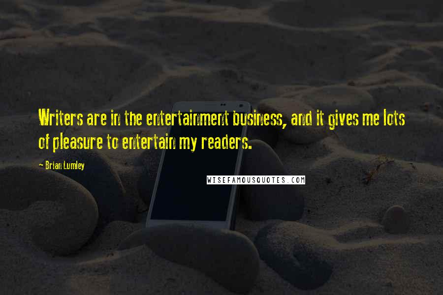 Brian Lumley Quotes: Writers are in the entertainment business, and it gives me lots of pleasure to entertain my readers.