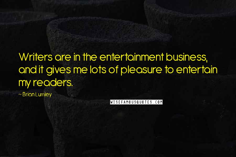 Brian Lumley Quotes: Writers are in the entertainment business, and it gives me lots of pleasure to entertain my readers.