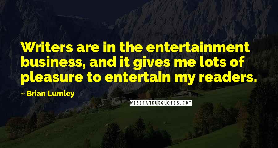 Brian Lumley Quotes: Writers are in the entertainment business, and it gives me lots of pleasure to entertain my readers.