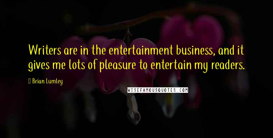 Brian Lumley Quotes: Writers are in the entertainment business, and it gives me lots of pleasure to entertain my readers.