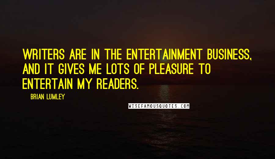 Brian Lumley Quotes: Writers are in the entertainment business, and it gives me lots of pleasure to entertain my readers.