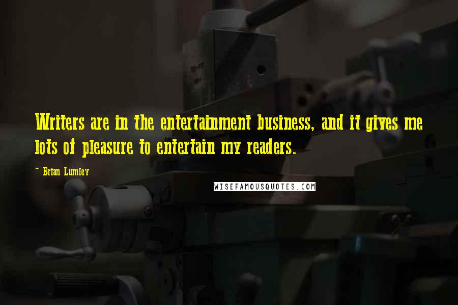 Brian Lumley Quotes: Writers are in the entertainment business, and it gives me lots of pleasure to entertain my readers.