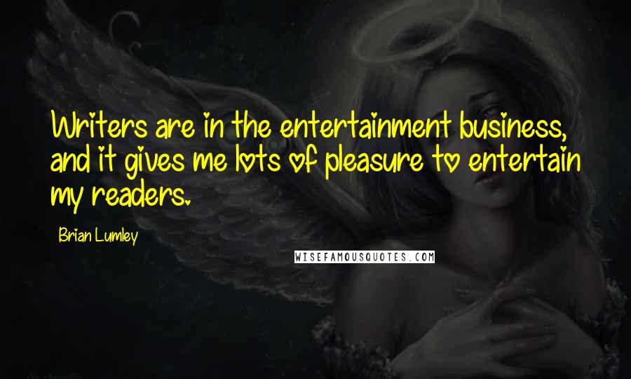 Brian Lumley Quotes: Writers are in the entertainment business, and it gives me lots of pleasure to entertain my readers.