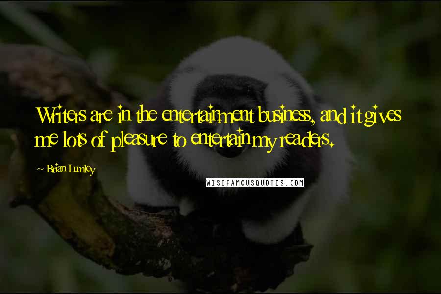 Brian Lumley Quotes: Writers are in the entertainment business, and it gives me lots of pleasure to entertain my readers.