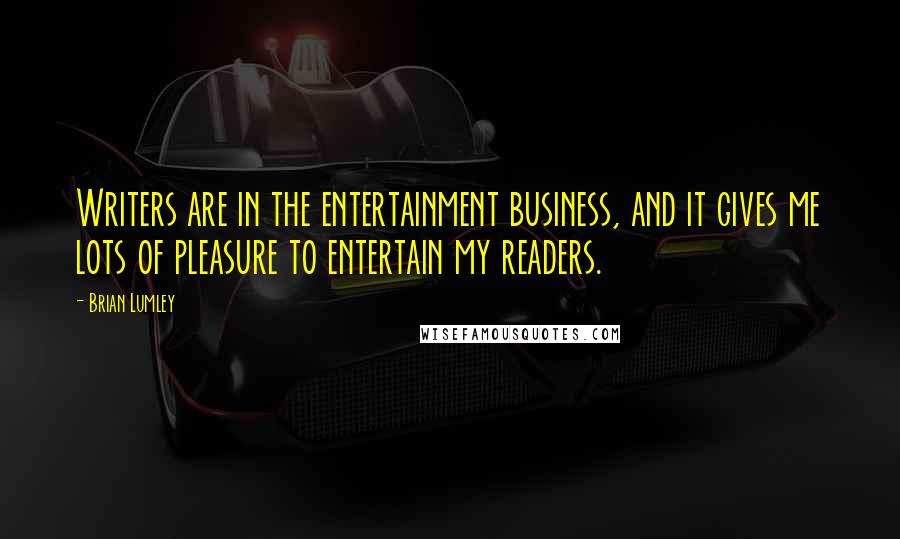 Brian Lumley Quotes: Writers are in the entertainment business, and it gives me lots of pleasure to entertain my readers.