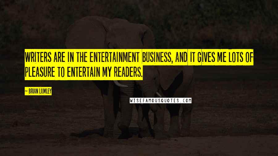 Brian Lumley Quotes: Writers are in the entertainment business, and it gives me lots of pleasure to entertain my readers.