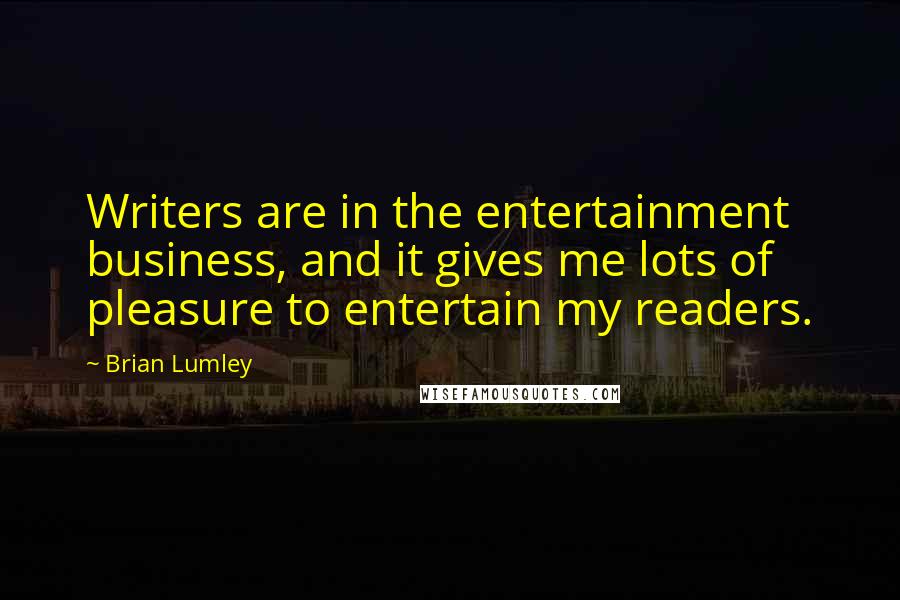 Brian Lumley Quotes: Writers are in the entertainment business, and it gives me lots of pleasure to entertain my readers.