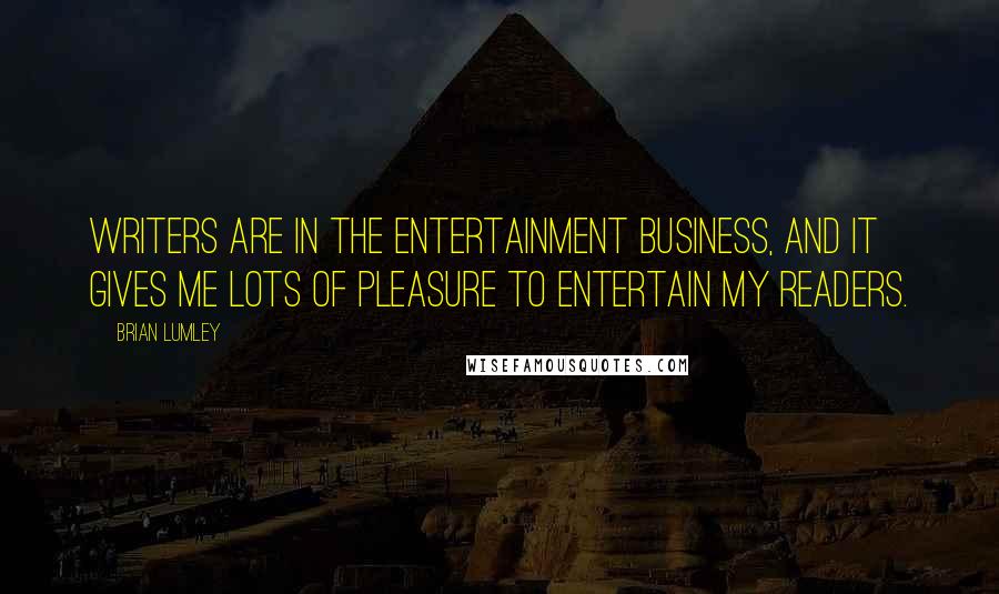 Brian Lumley Quotes: Writers are in the entertainment business, and it gives me lots of pleasure to entertain my readers.