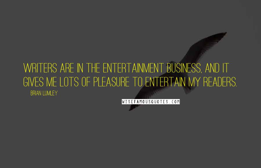 Brian Lumley Quotes: Writers are in the entertainment business, and it gives me lots of pleasure to entertain my readers.