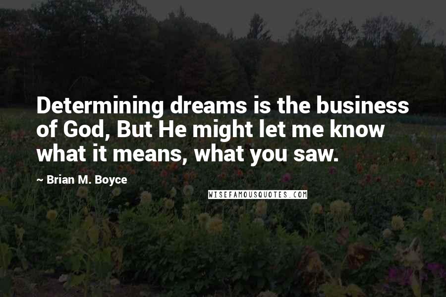 Brian M. Boyce Quotes: Determining dreams is the business of God, But He might let me know what it means, what you saw.