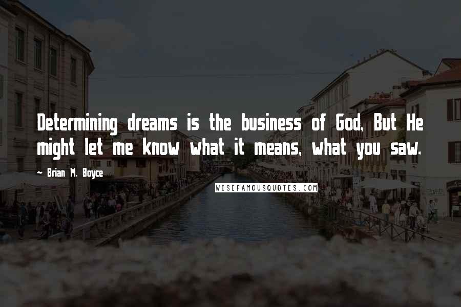 Brian M. Boyce Quotes: Determining dreams is the business of God, But He might let me know what it means, what you saw.