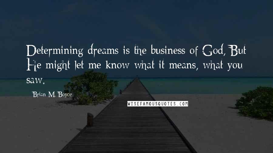 Brian M. Boyce Quotes: Determining dreams is the business of God, But He might let me know what it means, what you saw.