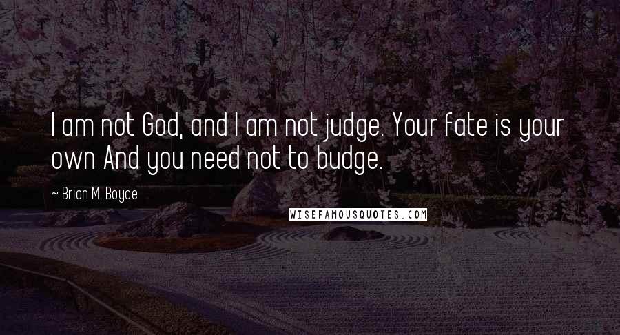 Brian M. Boyce Quotes: I am not God, and I am not judge. Your fate is your own And you need not to budge.