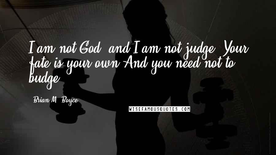 Brian M. Boyce Quotes: I am not God, and I am not judge. Your fate is your own And you need not to budge.