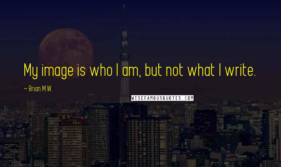 Brian M.W. Quotes: My image is who I am, but not what I write.