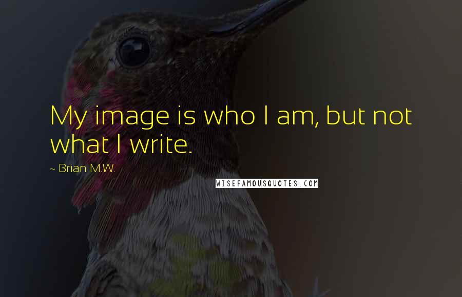 Brian M.W. Quotes: My image is who I am, but not what I write.