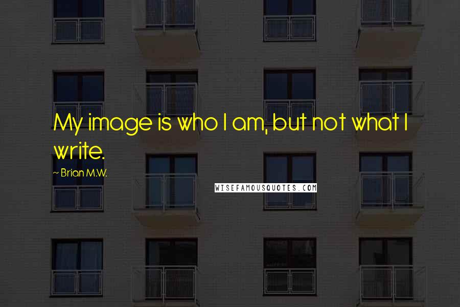 Brian M.W. Quotes: My image is who I am, but not what I write.