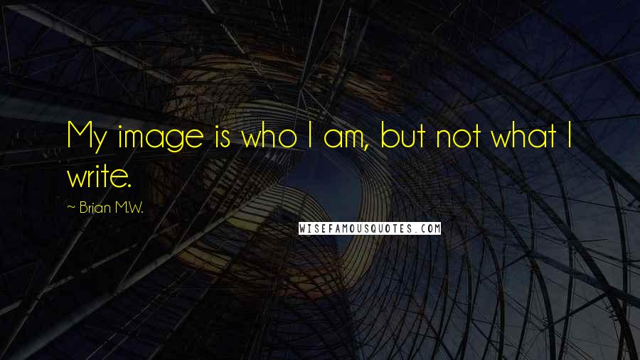 Brian M.W. Quotes: My image is who I am, but not what I write.