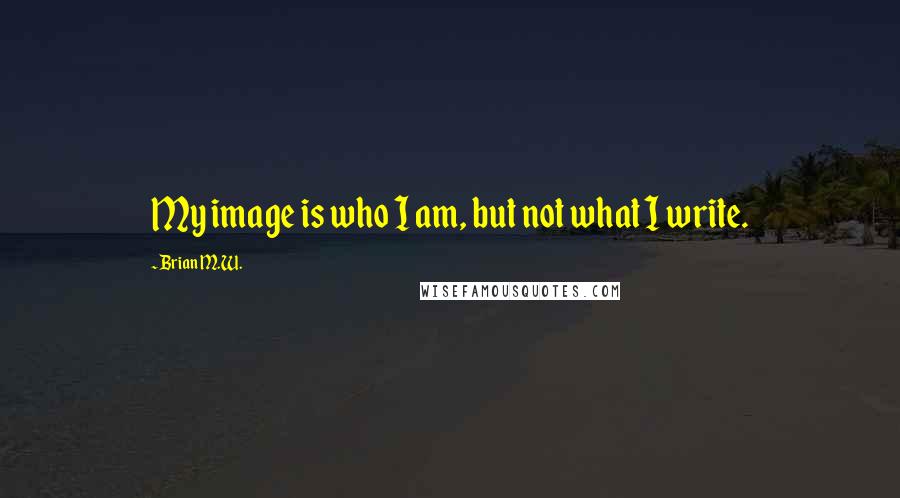 Brian M.W. Quotes: My image is who I am, but not what I write.