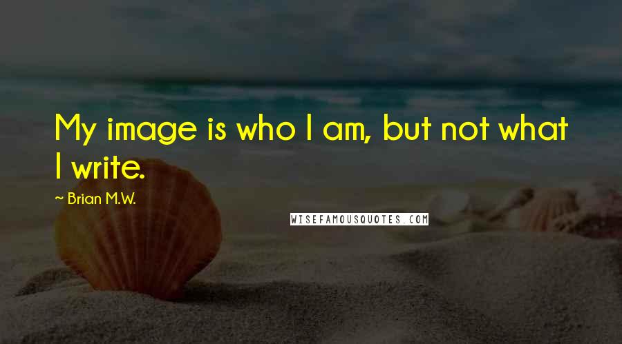 Brian M.W. Quotes: My image is who I am, but not what I write.