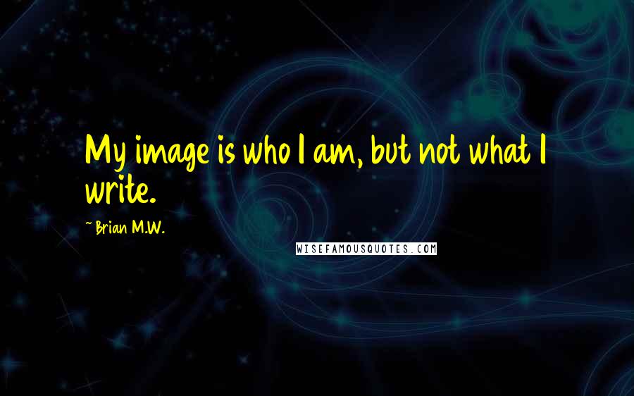 Brian M.W. Quotes: My image is who I am, but not what I write.