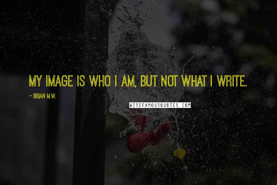 Brian M.W. Quotes: My image is who I am, but not what I write.