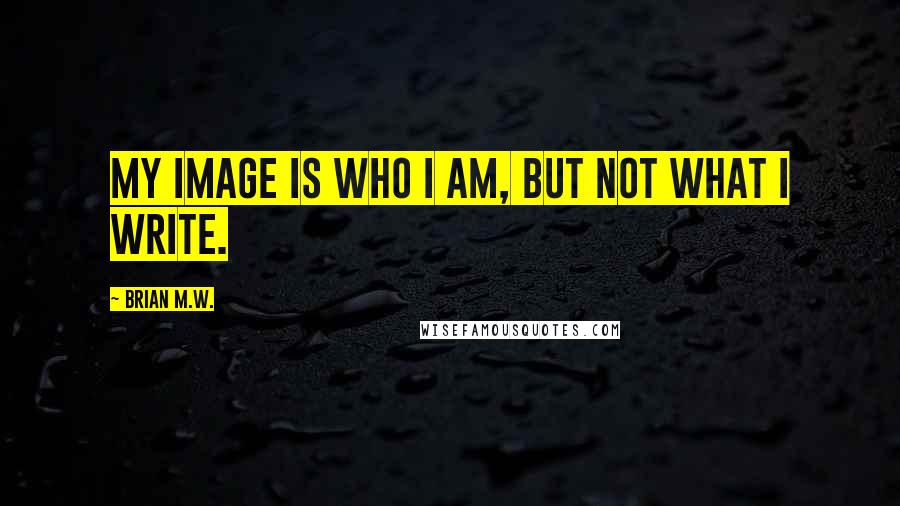 Brian M.W. Quotes: My image is who I am, but not what I write.