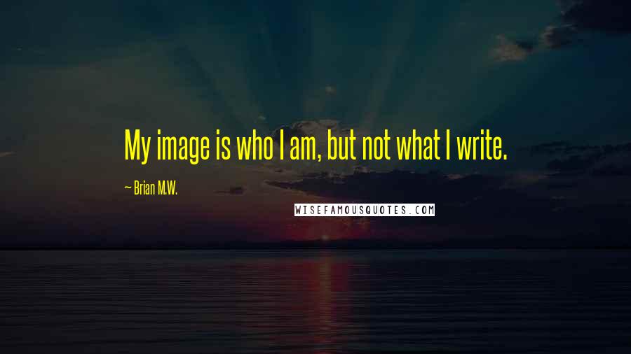 Brian M.W. Quotes: My image is who I am, but not what I write.