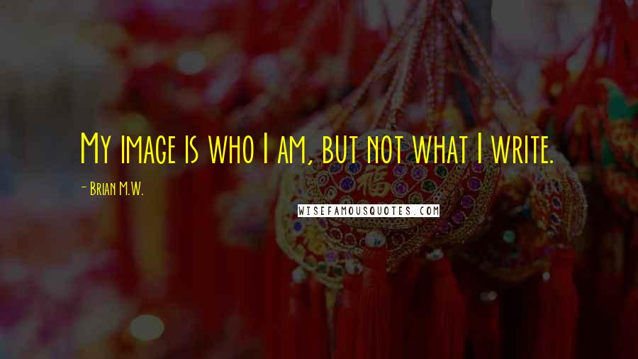 Brian M.W. Quotes: My image is who I am, but not what I write.