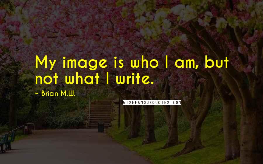 Brian M.W. Quotes: My image is who I am, but not what I write.