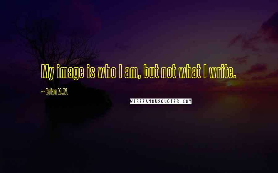 Brian M.W. Quotes: My image is who I am, but not what I write.