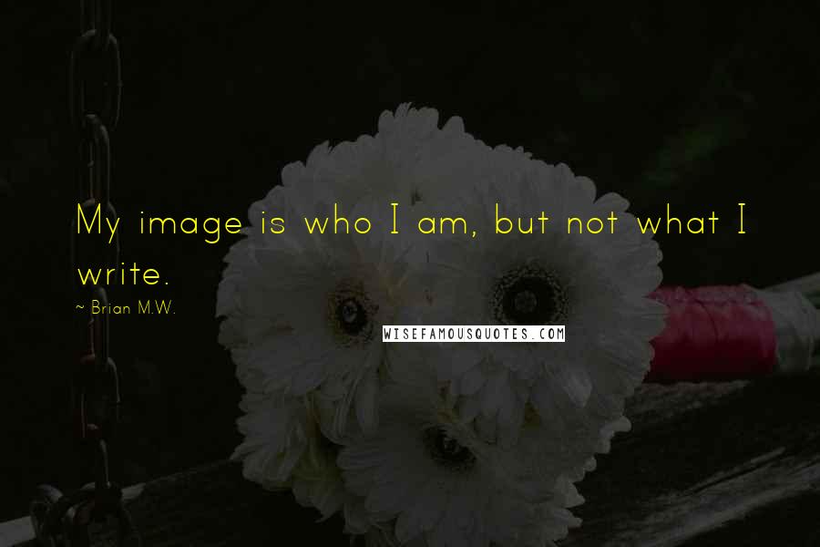 Brian M.W. Quotes: My image is who I am, but not what I write.