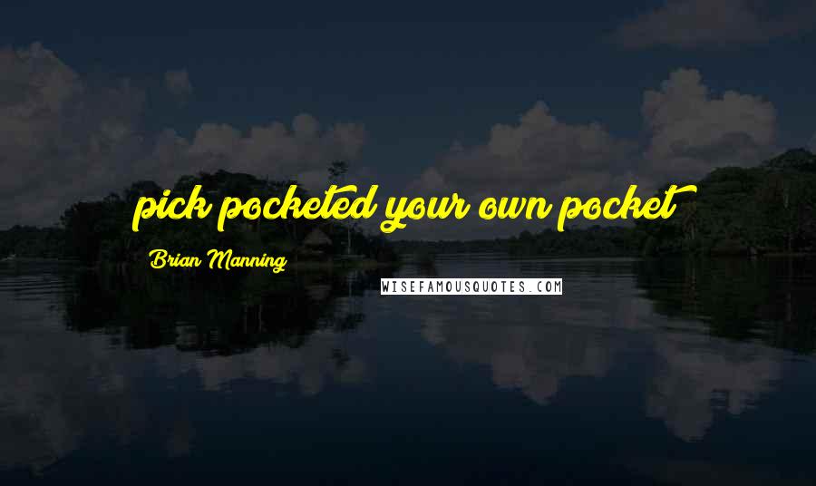 Brian Manning Quotes: pick pocketed your own pocket