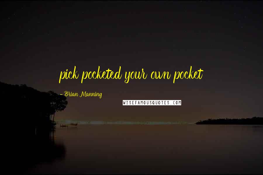 Brian Manning Quotes: pick pocketed your own pocket